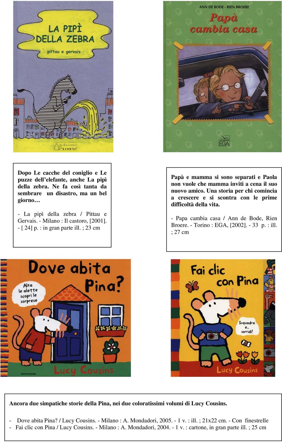 Una storia per chi comincia a crescere e si scontra con le prime difficoltà della vita. - Papa cambia casa / Ann de Bode, Rien Broere. - Torino : EGA, [2002]. - 33 p. : ill.