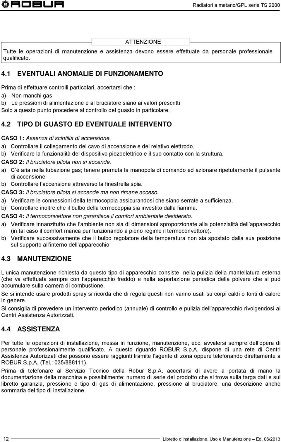 questo punto procedere al controllo del guasto in particolare. 4.2 TIPO DI GUASTO ED EVENTUALE INTERVENTO CASO 1: Assenza di scintilla di accensione.