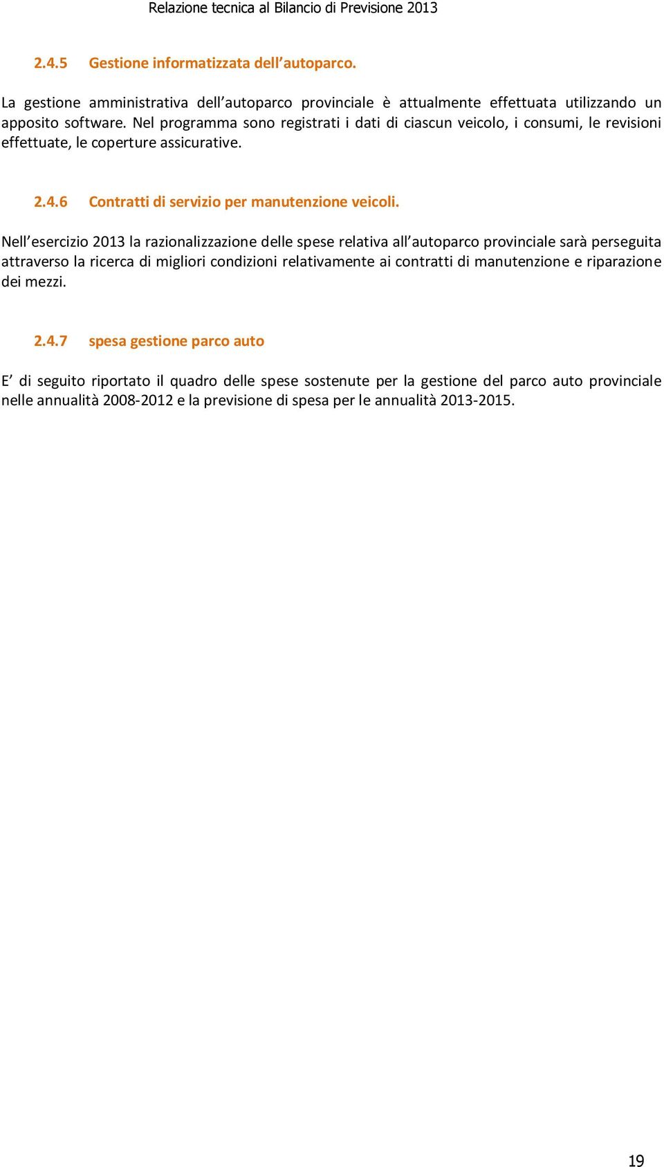 Nell esercizio 2013 la razionalizzazione delle spese relativa all autoparco provinciale sarà perseguita attraverso la ricerca di migliori condizioni relativamente ai contratti di