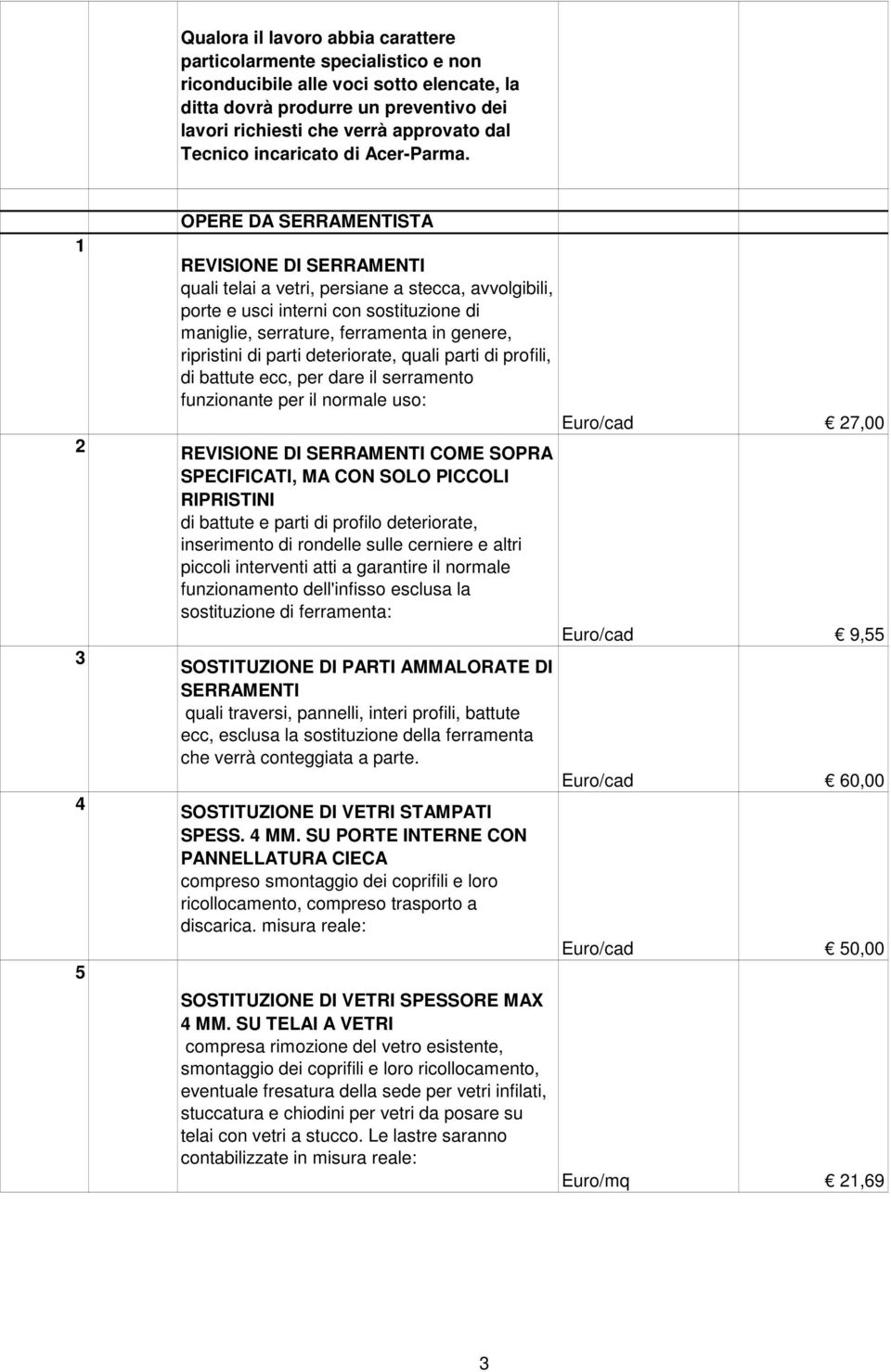 1 OPERE DA SERRAMENTISTA REVISIONE DI SERRAMENTI quali telai a vetri, persiane a stecca, avvolgibili, porte e usci interni con sostituzione di maniglie, serrature, ferramenta in genere, ripristini di