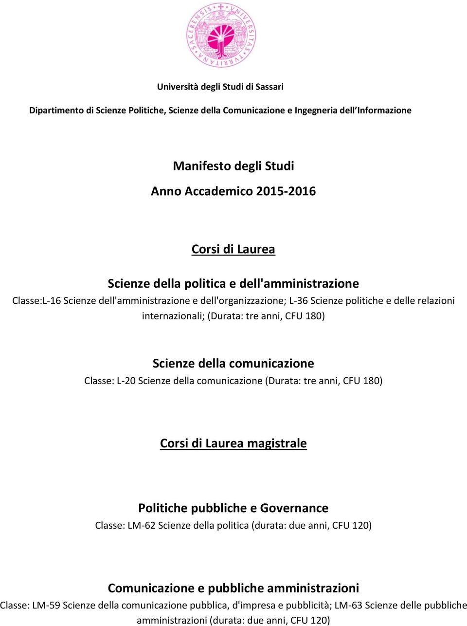 della comunicazione Classe: L-20 Scienze della comunicazione (Durata: tre anni, CFU 180) Corsi di Laurea magistrale Politiche pubbliche e Governance Classe: LM-62 Scienze della politica (durata: due