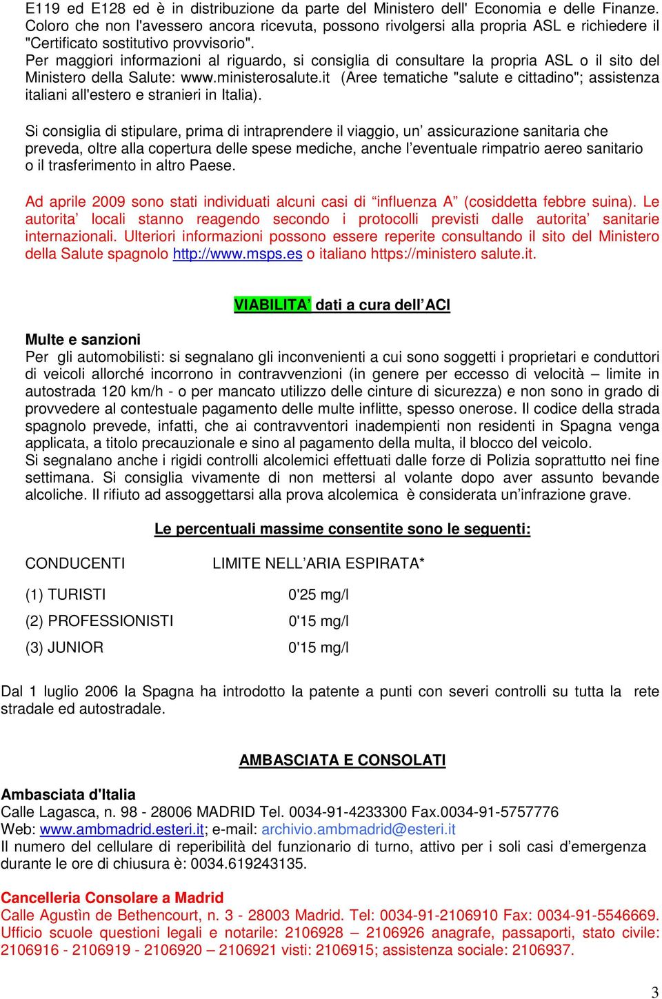 Per maggiori informazioni al riguardo, si consiglia di consultare la propria ASL o il sito del Ministero della Salute: www.ministerosalute.