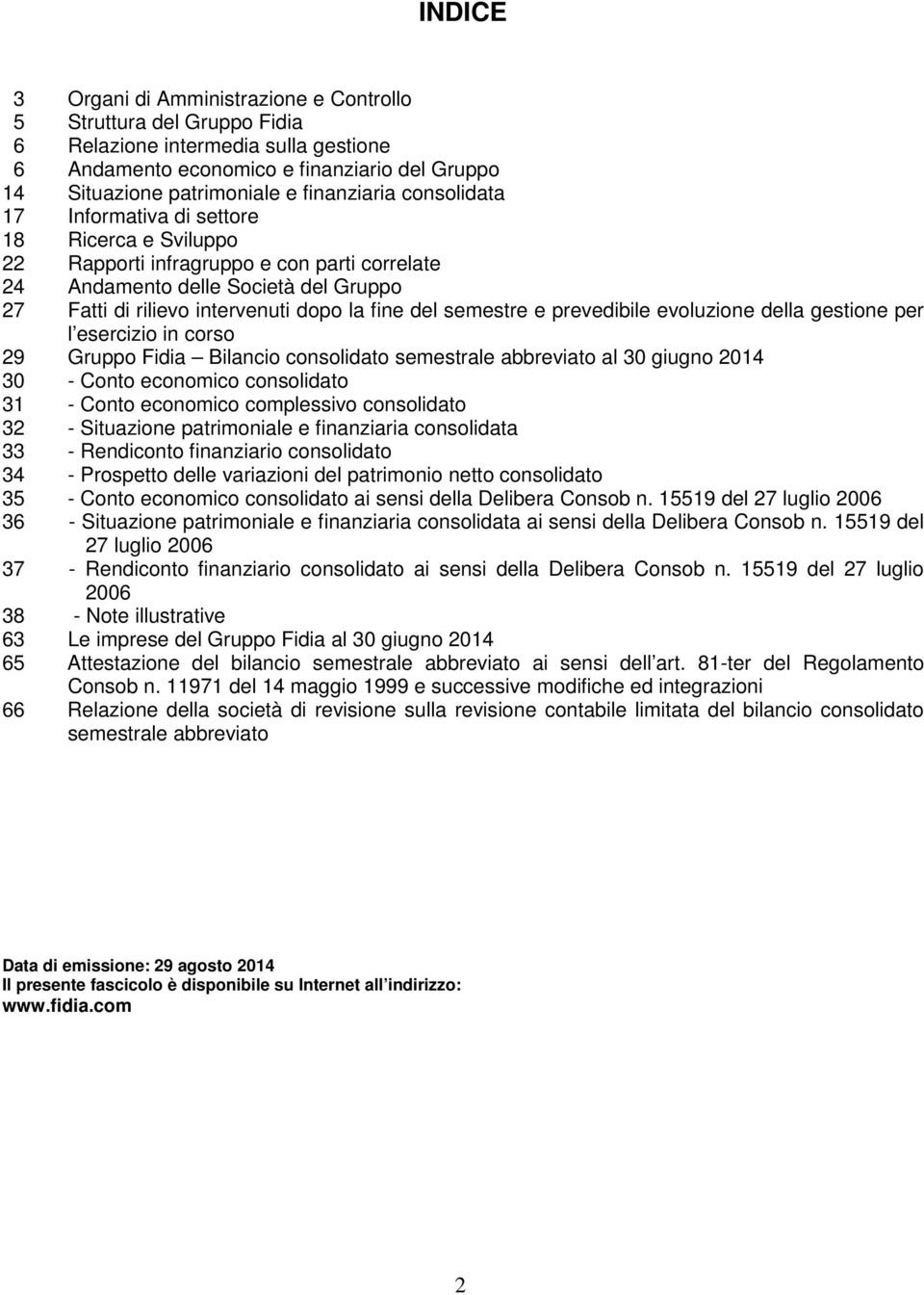 fine del semestre e prevedibile evoluzione della gestione per l esercizio in corso 29 Gruppo Fidia Bilancio consolidato semestrale abbreviato al 30 giugno 2014 30 - Conto economico consolidato 31 -