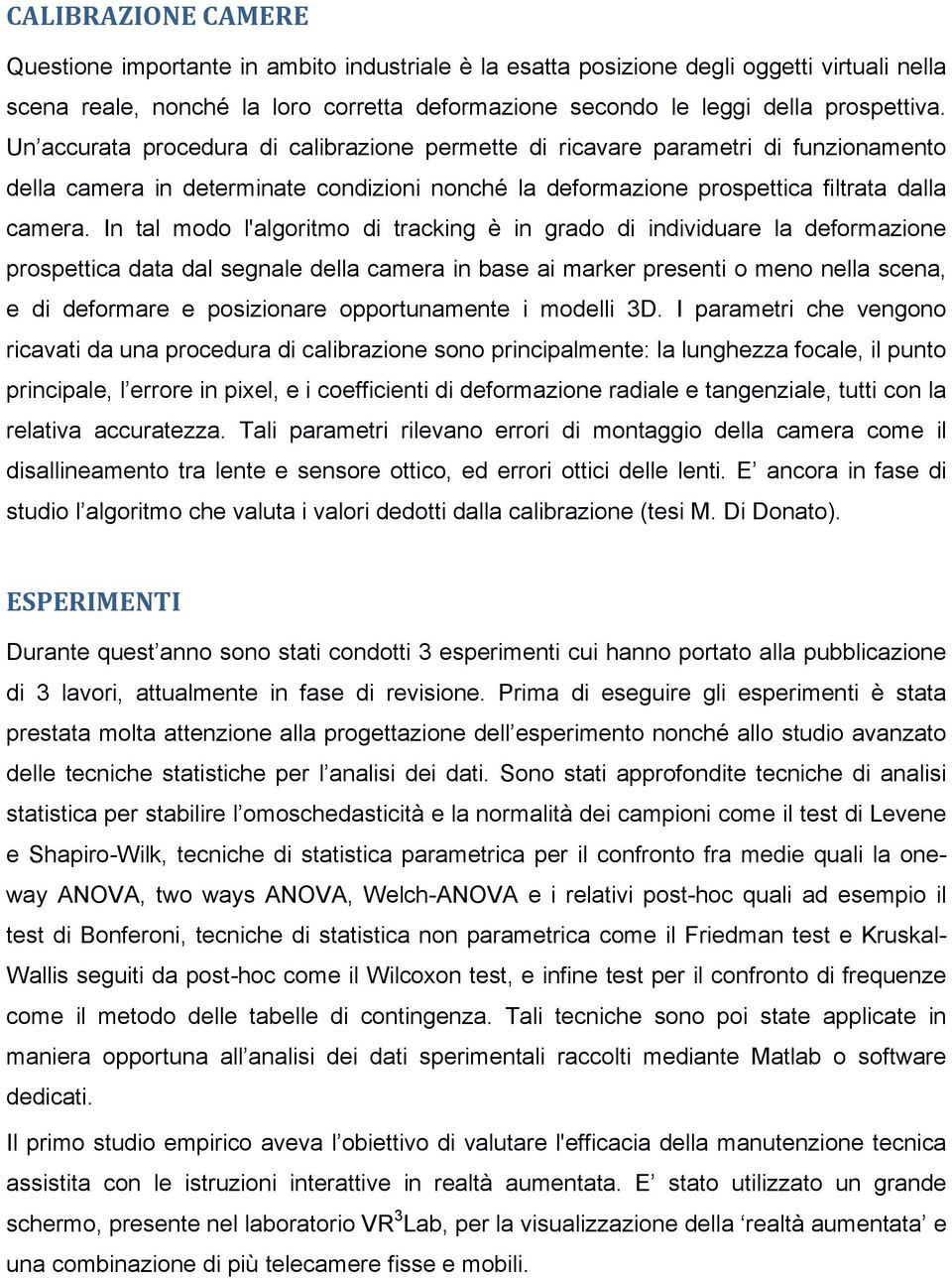 In tal modo l'algoritmo di tracking è in grado di individuare la deformazione prospettica data dal segnale della camera in base ai marker presenti o meno nella scena, e di deformare e posizionare