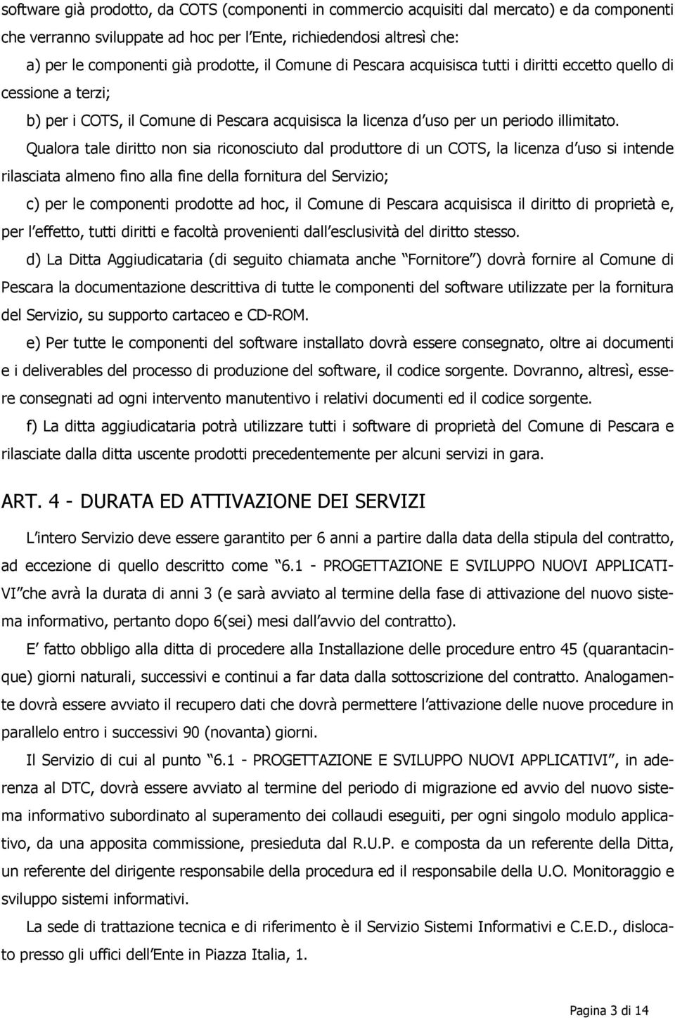 Qualora tale diritto non sia riconosciuto dal produttore di un COTS, la licenza d uso si intende rilasciata almeno fino alla fine della fornitura del Servizio; c) per le componenti prodotte ad hoc,