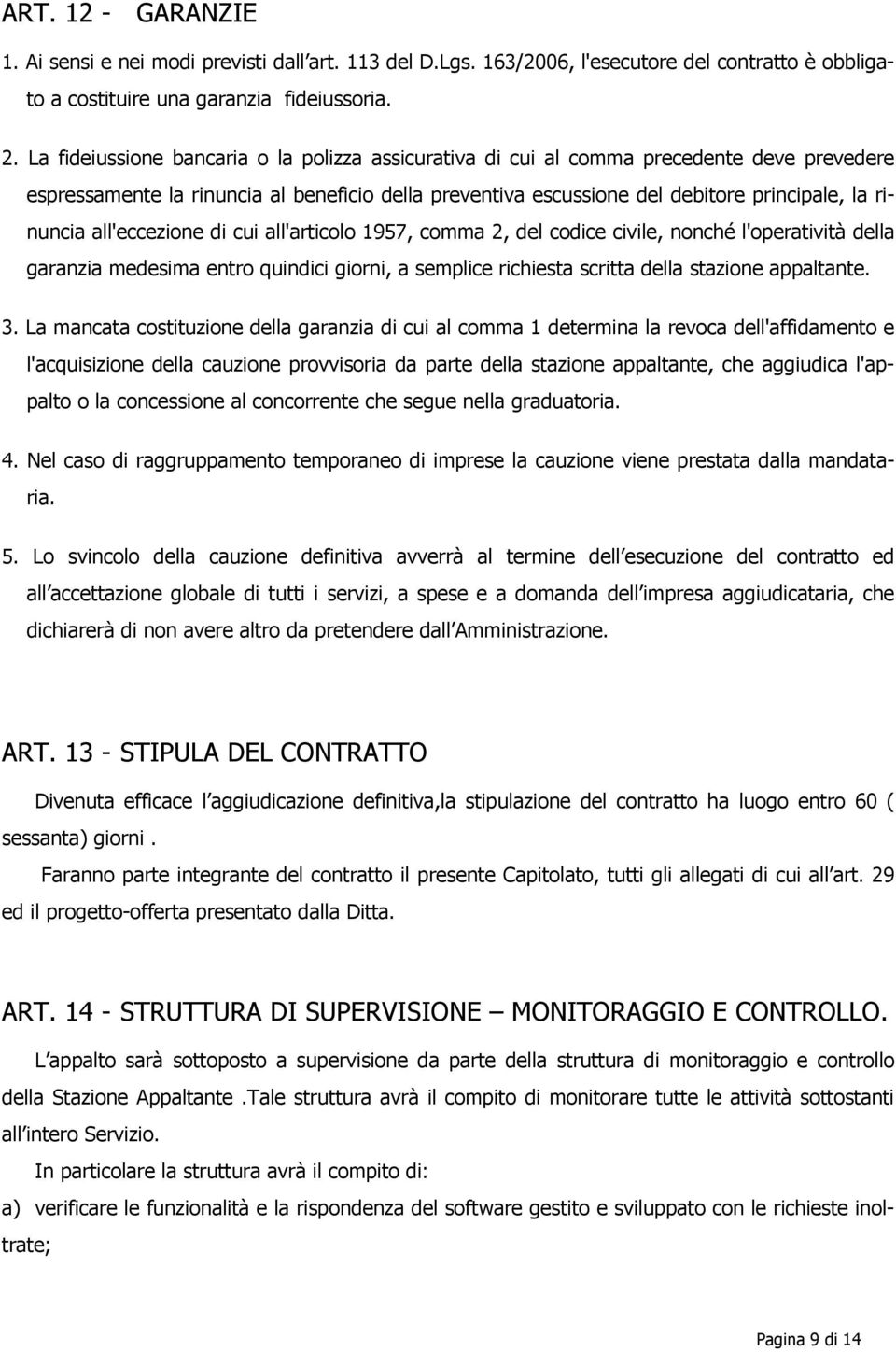 all'eccezione di cui all'articolo 1957, comma 2, del codice civile, nonché l'operatività della garanzia medesima entro quindici giorni, a semplice richiesta scritta della stazione appaltante. 3.