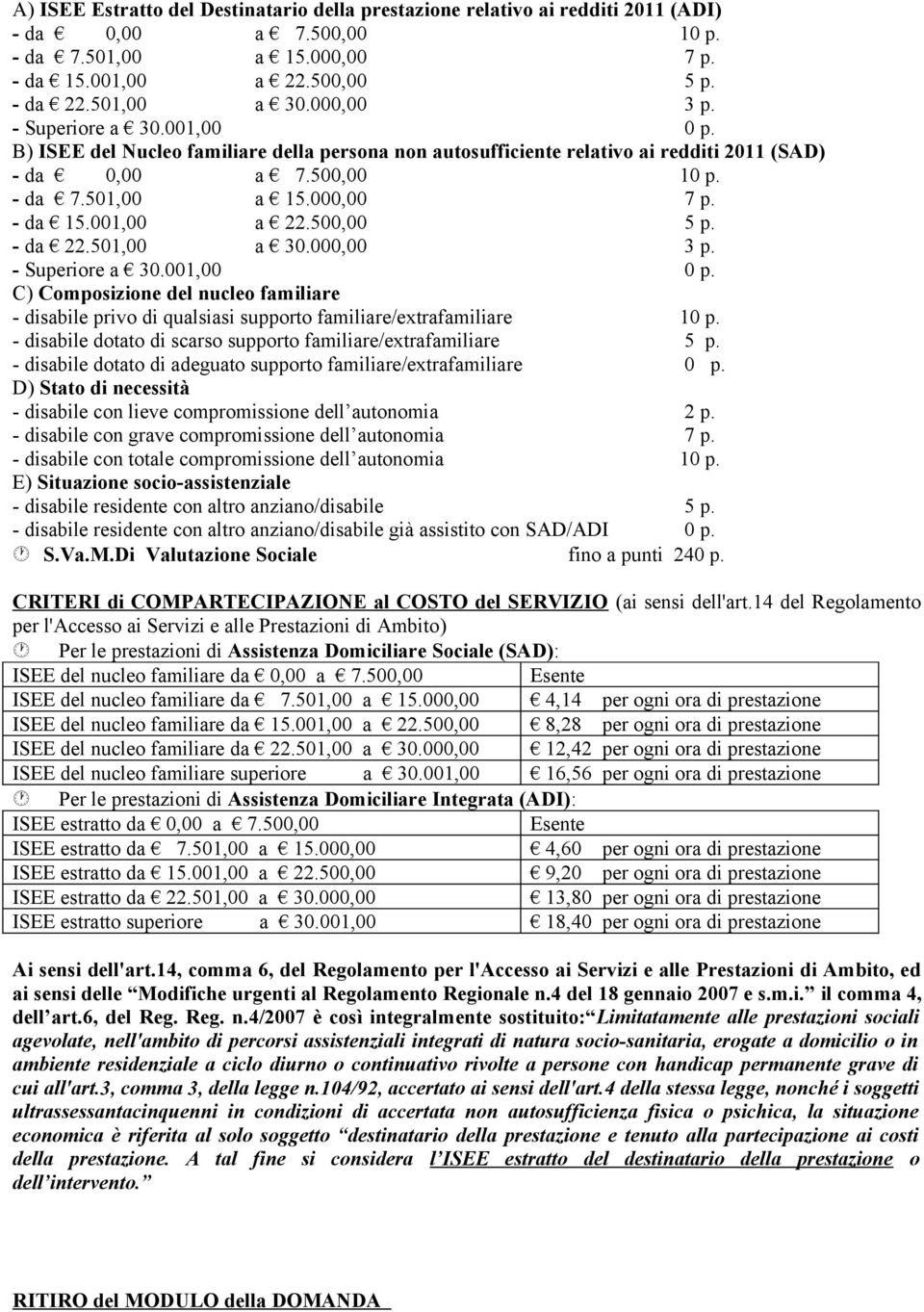 - da 15.001,00 a 22.500,00 5 p. - da 22.501,00 a 30.000,00 3 p. - Superiore a 30.001,00 0 p. C) Composizione del nucleo familiare - disabile privo di qualsiasi supporto familiare/extrafamiliare 10 p.