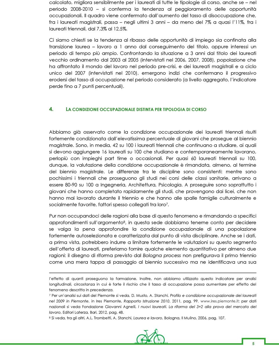 Ci siamo chiesti se la tendenza al ribasso delle opportunità di impiego sia confinata alla transizione laurea lavoro a 1 anno dal conseguimento del titolo, oppure interessi un periodo di tempo più