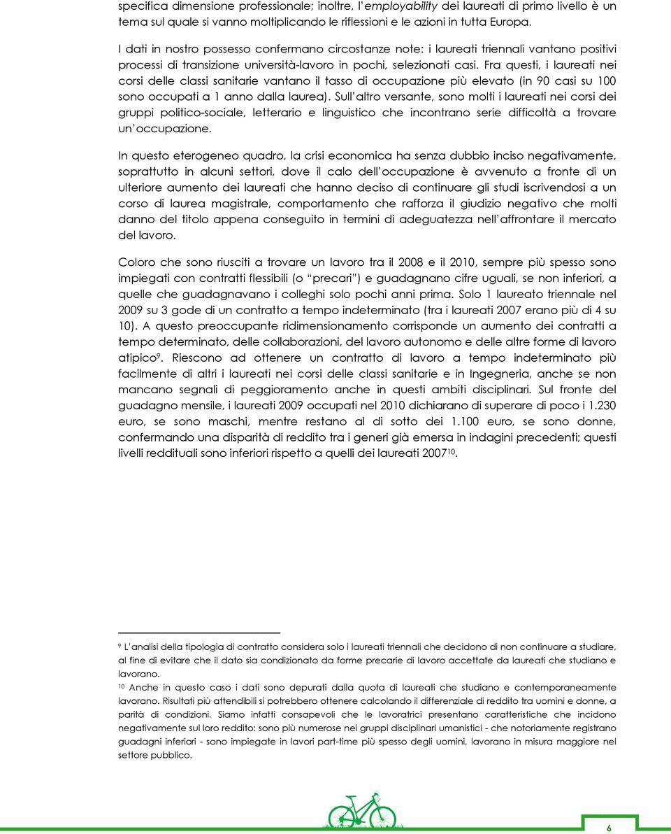 Fra questi, i laureati nei corsi delle classi sanitarie vantano il tasso di occupazione più elevato (in 90 casi su 100 sono occupati a 1 anno dalla laurea).