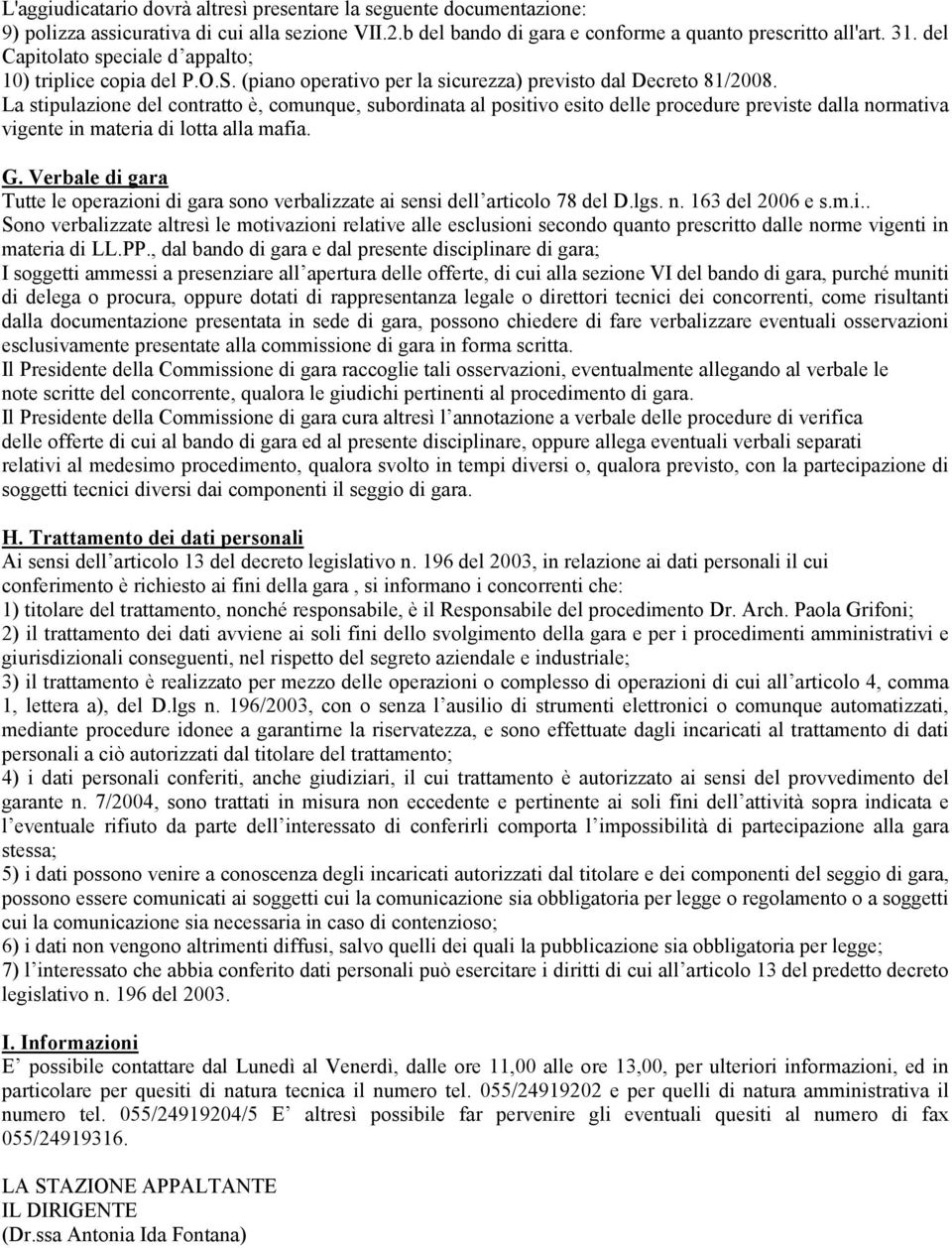 La stipulazione del contratto è, comunque, subordinata al positivo esito delle procedure previste dalla normativa vigente in materia di lotta alla mafia. G.