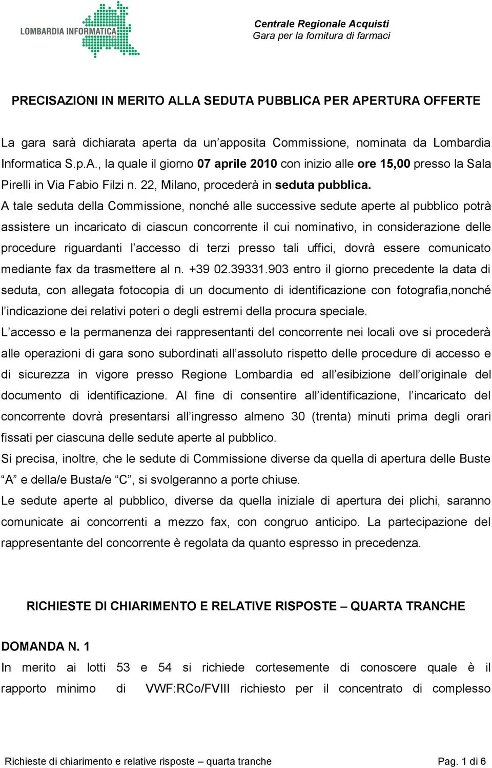 A tale seduta della Commissione, nonché alle successive sedute aperte al pubblico potrà assistere un incaricato di ciascun concorrente il cui nominativo, in considerazione delle procedure riguardanti