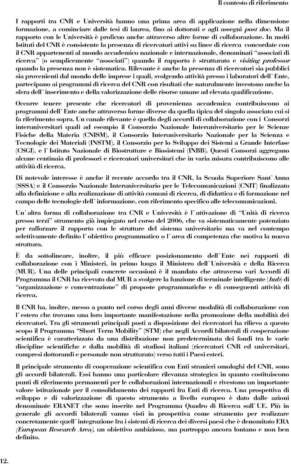 In molti Istituti del CNR è consistente la presenza di ricercatori attivi su linee di ricerca concordate con il CNR appartenenti al mondo accademico nazionale e internazionale, denominati associati