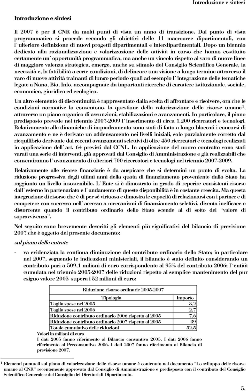 Dopo un biennio dedicato alla razionalizzazione e valorizzazione delle attività in corso che hanno costituito certamente un opportunità programmatica, ma anche un vincolo rispetto al varo di nuove