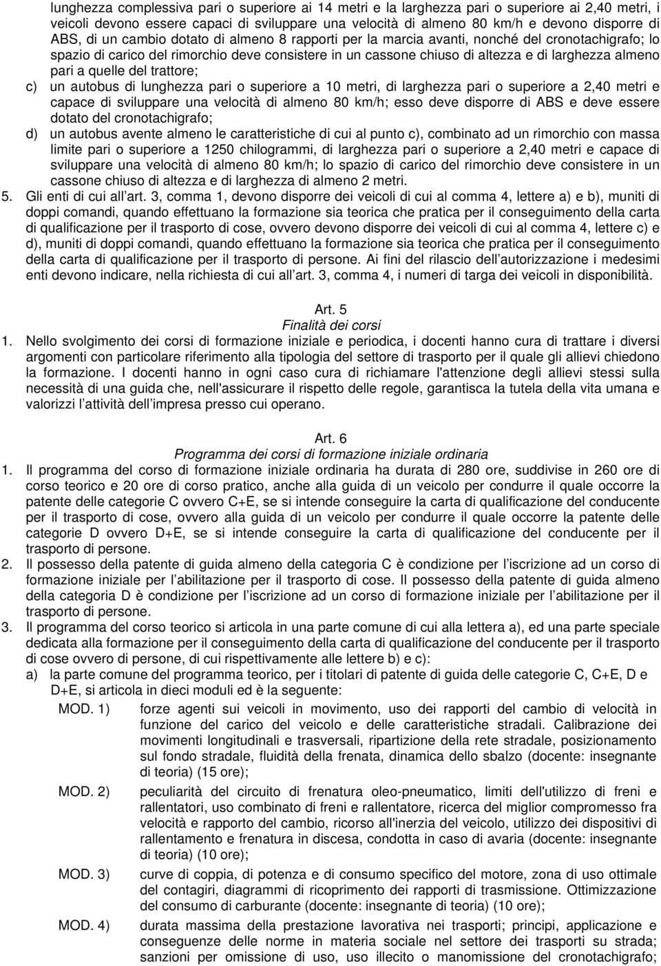 a quelle del trattore; c) un autobus di lunghezza pari o superiore a 10 metri, di larghezza pari o superiore a 2,40 metri e capace di sviluppare una velocità di almeno 80 km/h; esso deve disporre di