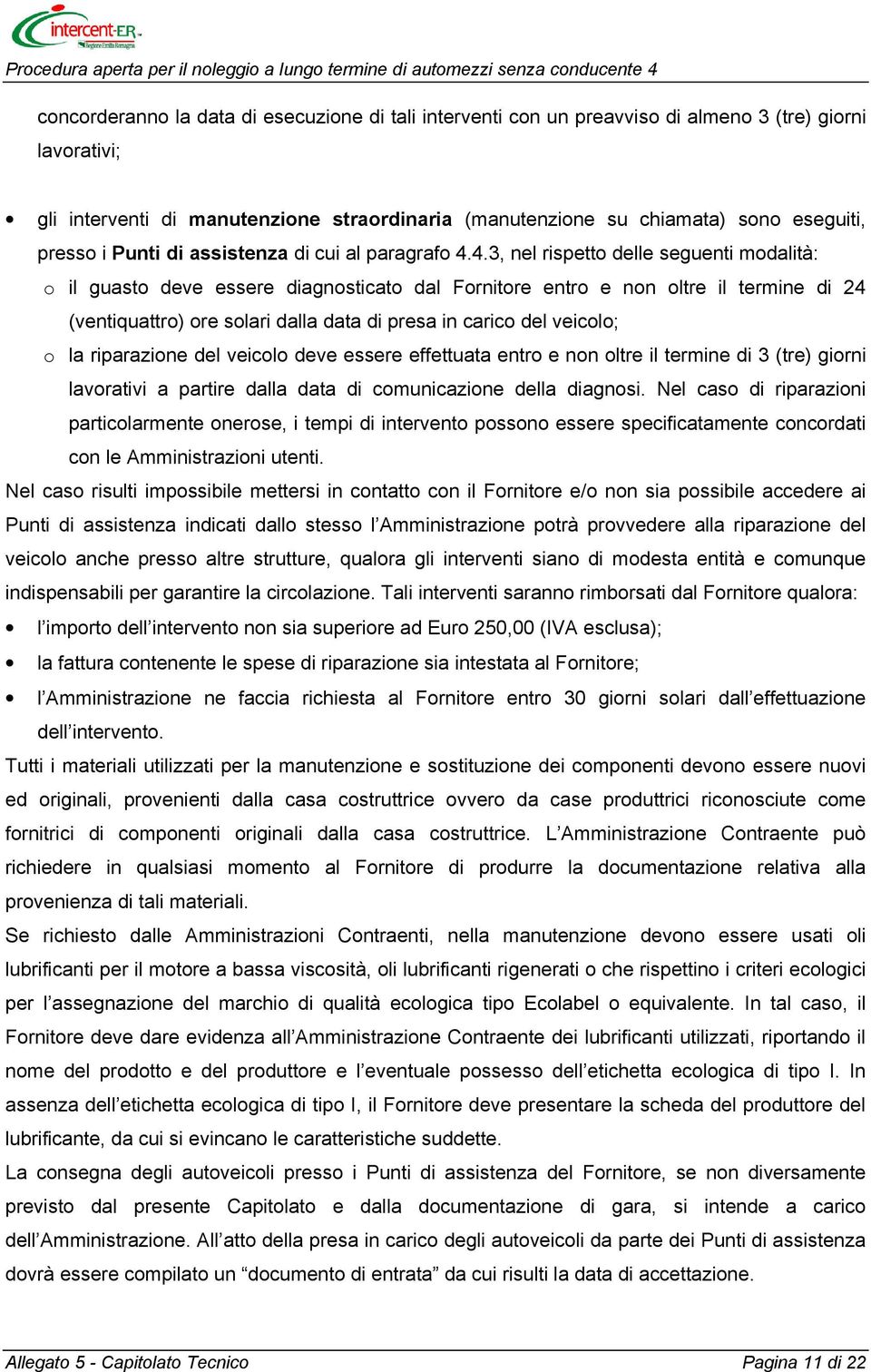 4.3, nel rispetto delle seguenti modalità: o il guasto deve essere diagnosticato dal Fornitore entro e non oltre il termine di 24 (ventiquattro) ore solari dalla data di presa in carico del veicolo;