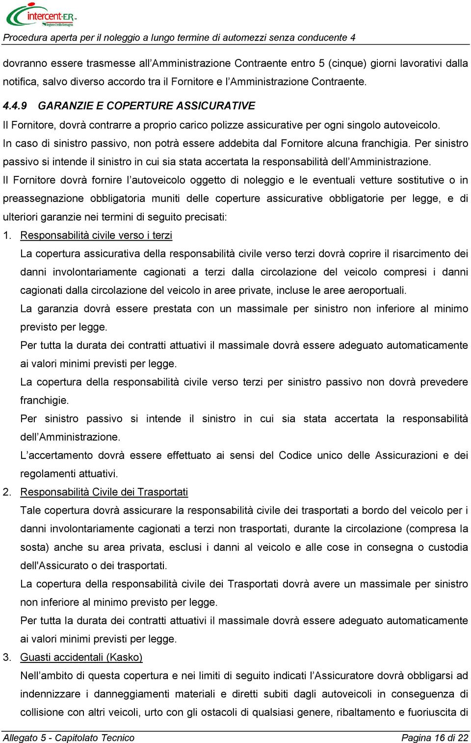 In caso di sinistro passivo, non potrà essere addebita dal Fornitore alcuna franchigia. Per sinistro passivo si intende il sinistro in cui sia stata accertata la responsabilità dell Amministrazione.