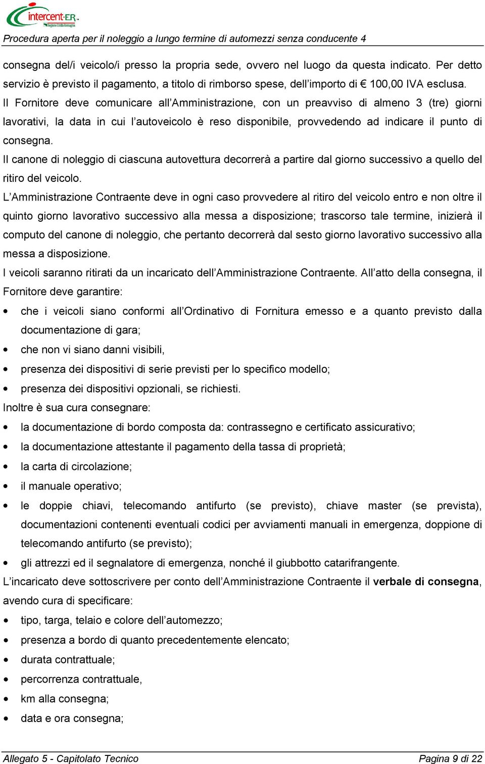 Il canone di noleggio di ciascuna autovettura decorrerà a partire dal giorno successivo a quello del ritiro del veicolo.