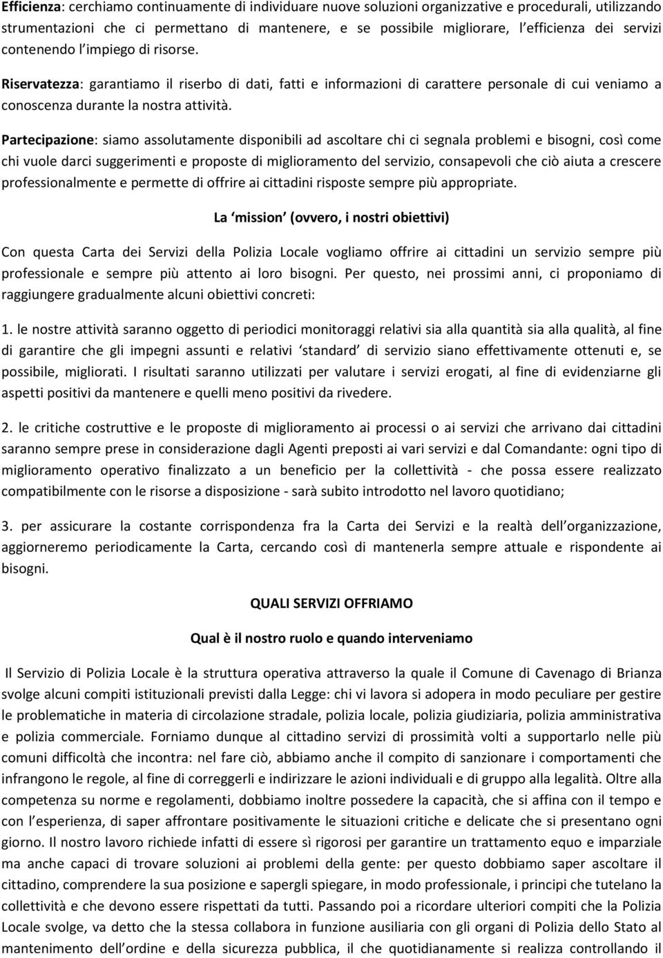 Partecipazione: siamo assolutamente disponibili ad ascoltare chi ci segnala problemi e bisogni, così come chi vuole darci suggerimenti e proposte di miglioramento del servizio, consapevoli che ciò