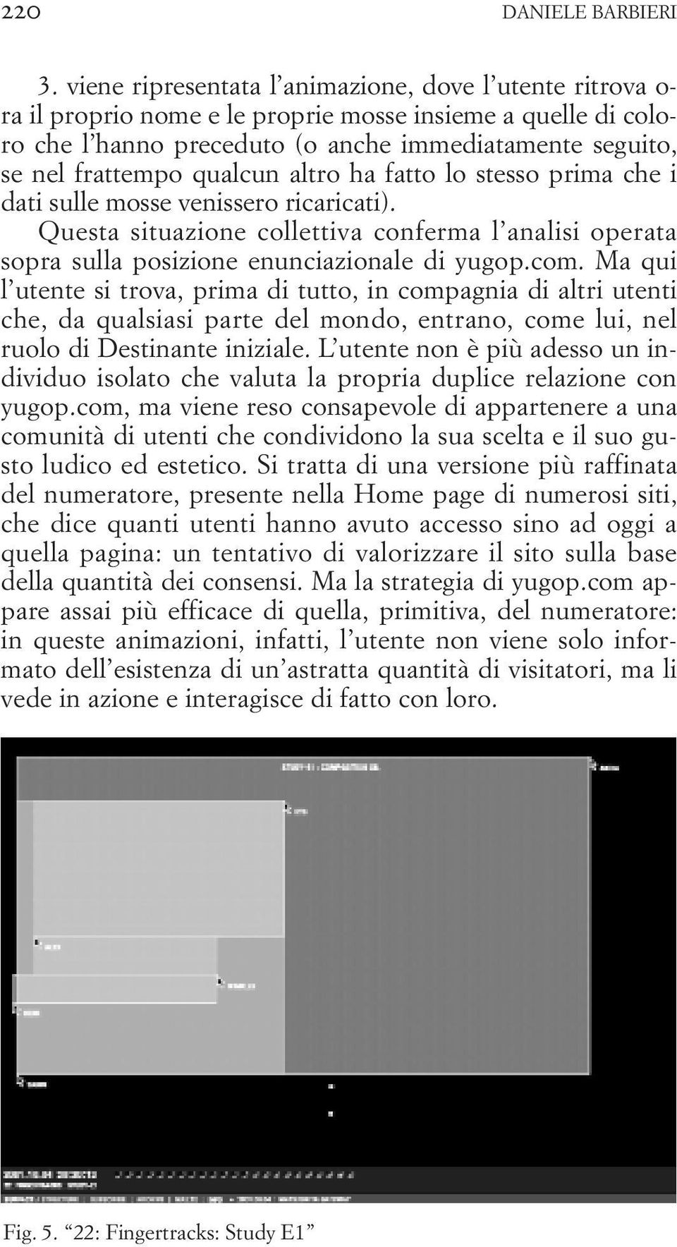 qualcun altro ha fatto lo stesso prima che i dati sulle mosse venissero ricaricati). Questa situazione collettiva conferma l analisi operata sopra sulla posizione enunciazionale di yugop.com.