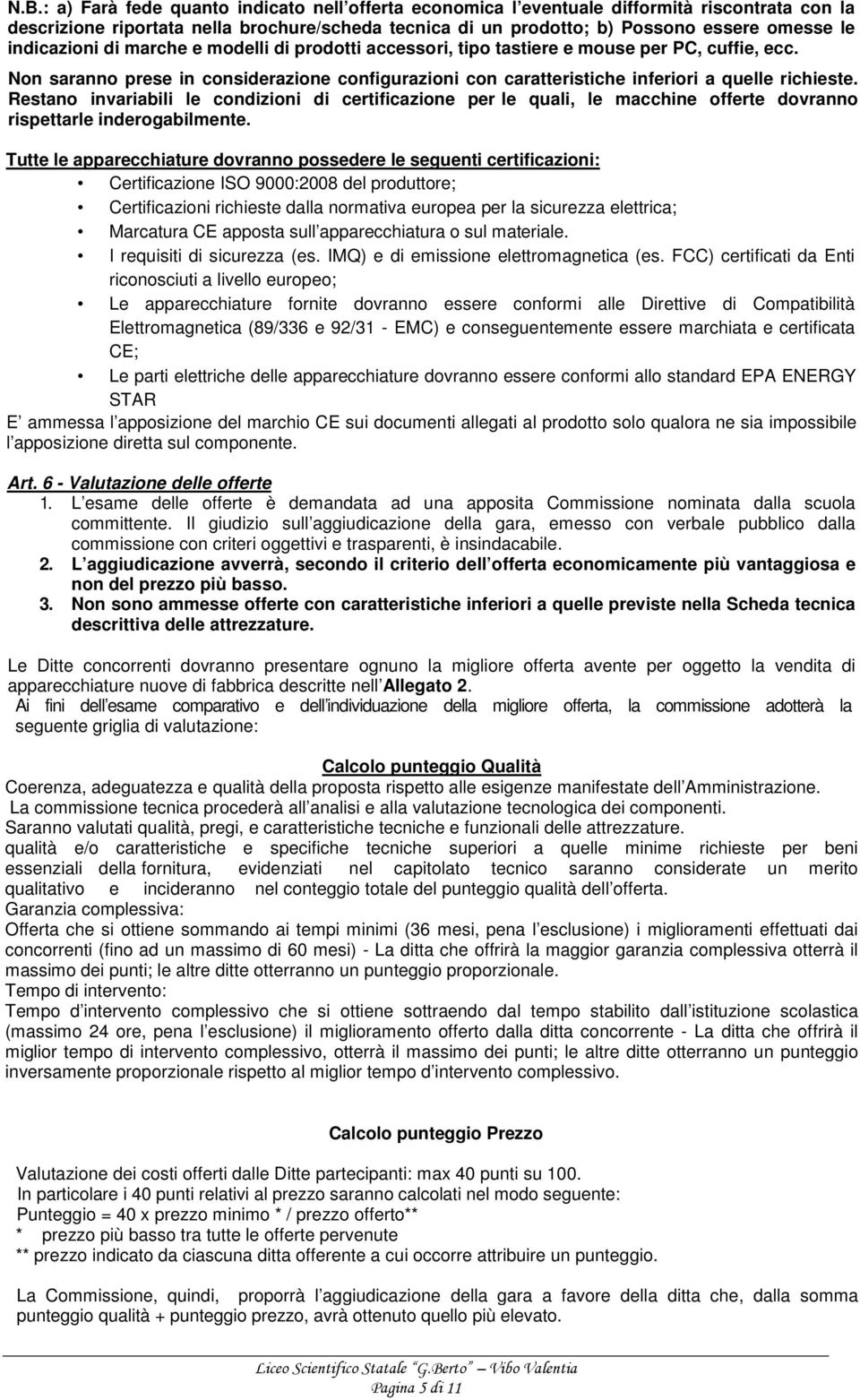 Restano invariabili le condizioni di certificazione per le quali, le macchine offerte dovranno rispettarle inderogabilmente.