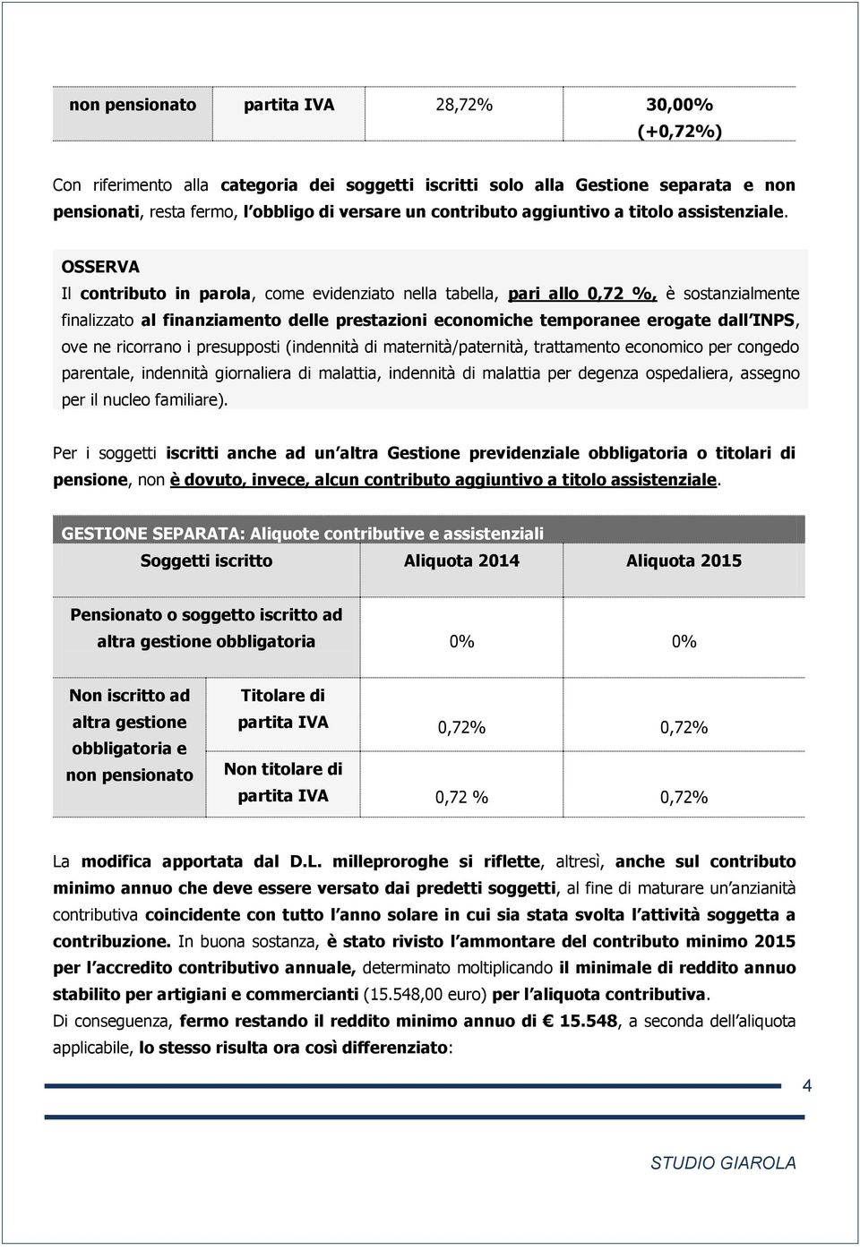 Il contributo in parola, come evidenziato nella tabella, pari allo 0,72 %, è sostanzialmente finalizzato al finanziamento delle prestazioni economiche temporanee erogate dall INPS, ove ne ricorrano i