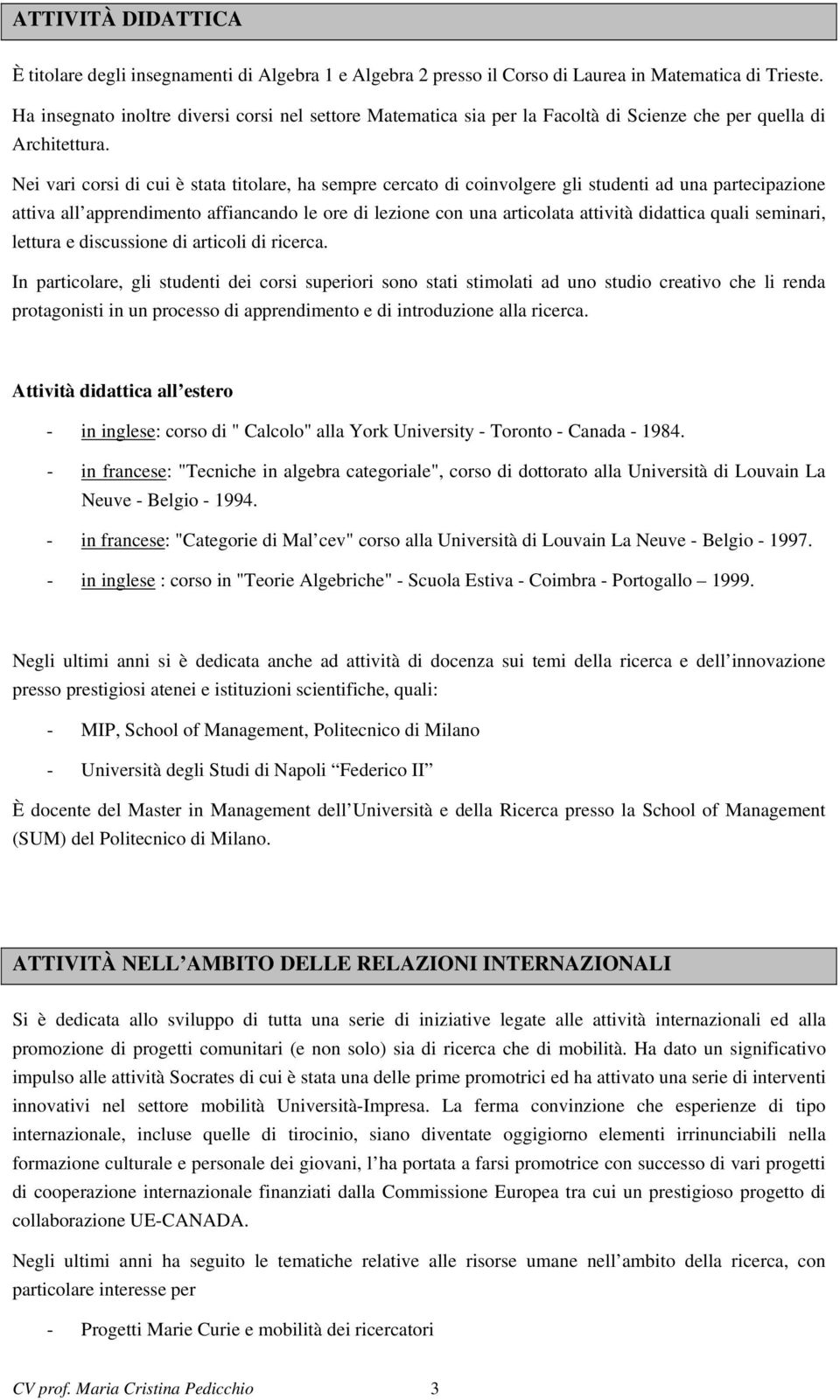 Nei vari corsi di cui è stata titolare, ha sempre cercato di coinvolgere gli studenti ad una partecipazione attiva all apprendimento affiancando le ore di lezione con una articolata attività