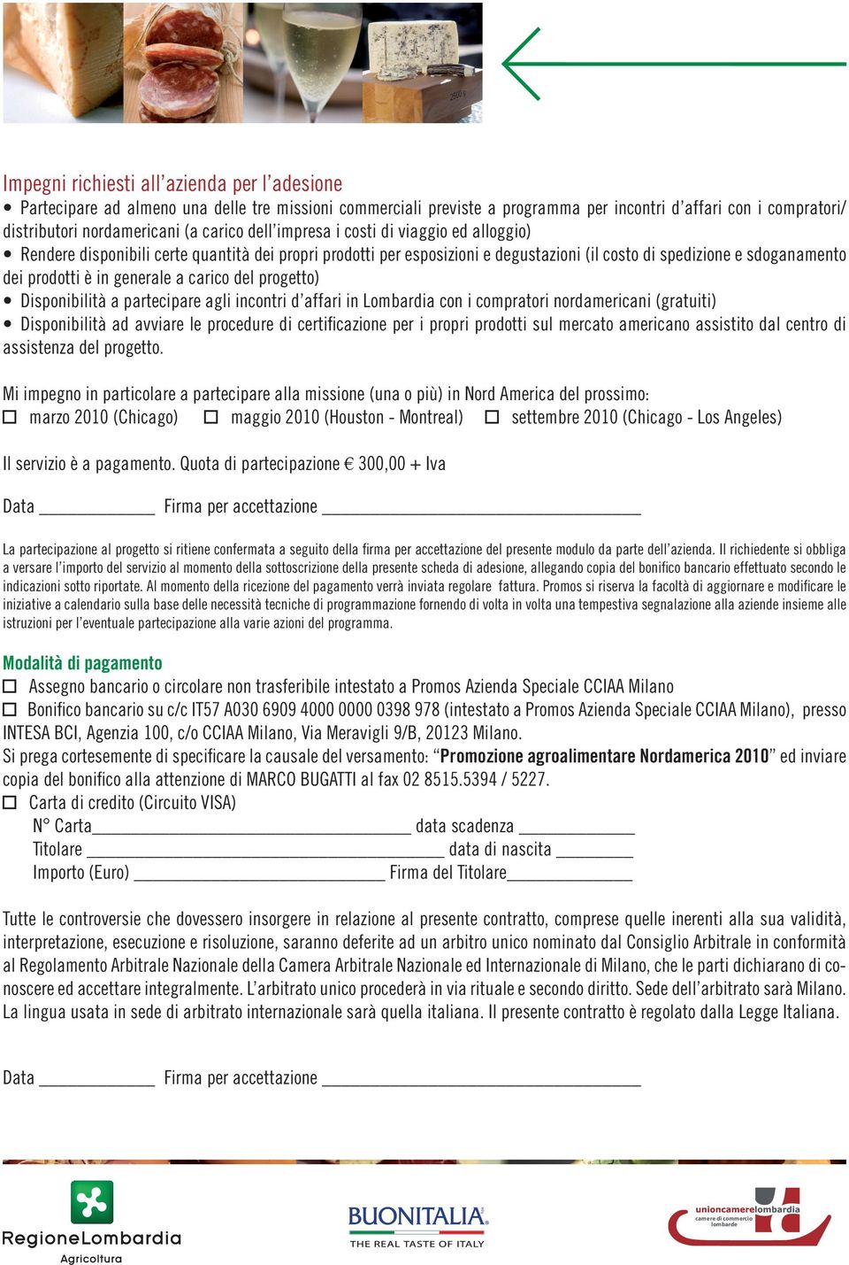 carico del progetto) Disponibilità a partecipare agli incontri d affari in Lombardia con i compratori nordamericani (gratuiti) Disponibilità ad avviare le procedure di certificazione per i propri