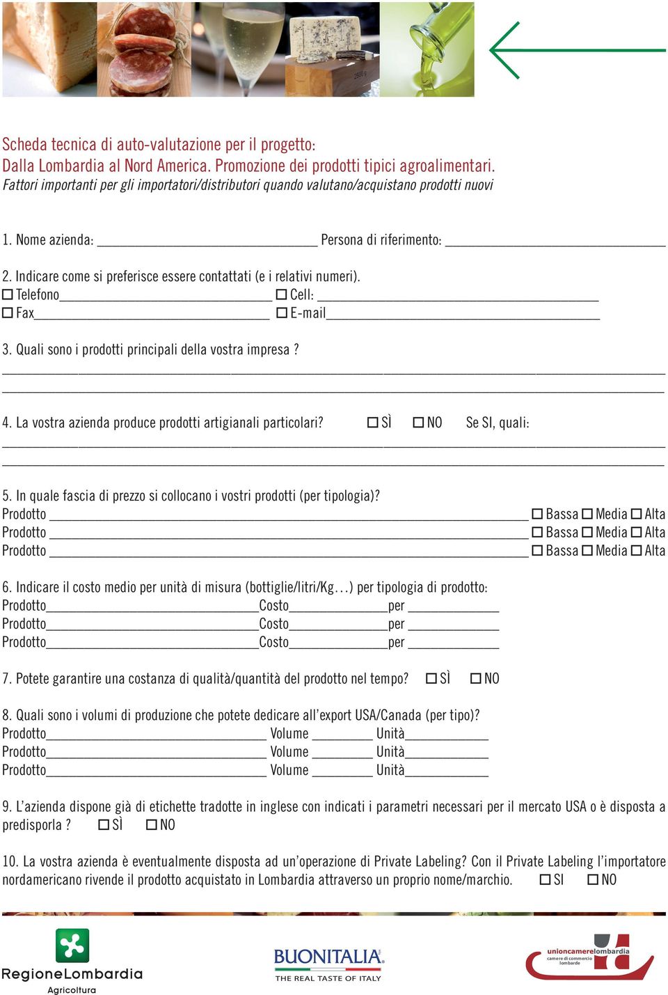 Indicare come si preferisce essere contattati (e i relativi numeri). Telefono Cell: Fax E-mail 3. Quali sono i prodotti principali della vostra impresa? 4.