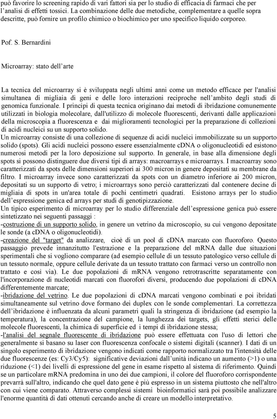 Bernardini Microarray: stato dell arte La tecnica del microarray si è sviluppata negli ultimi anni come un metodo efficace per l'analisi simultanea di migliaia di geni e delle loro interazioni