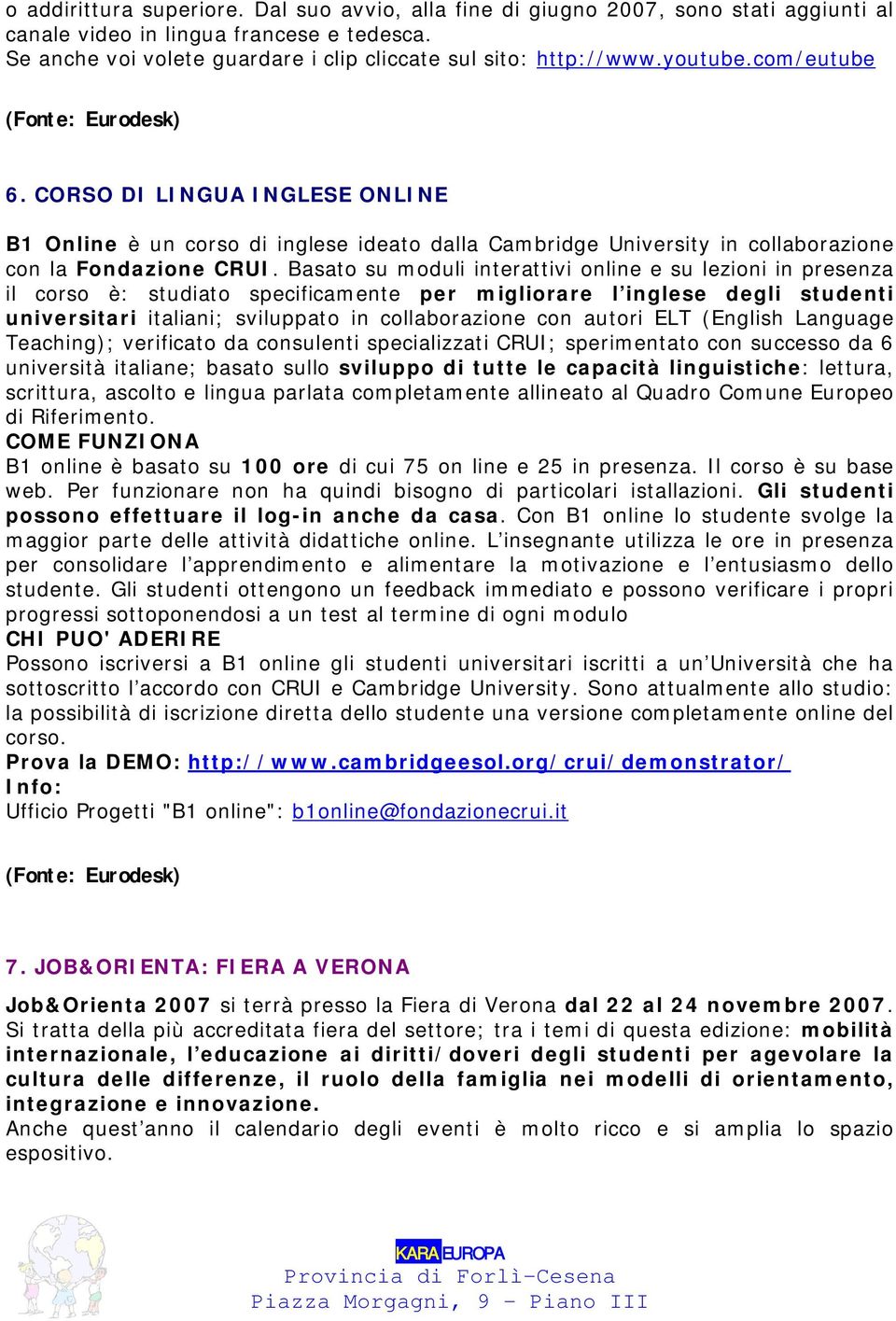 Basato su moduli interattivi online e su lezioni in presenza il corso è: studiato specificamente per migliorare l inglese degli studenti universitari italiani; sviluppato in collaborazione con autori