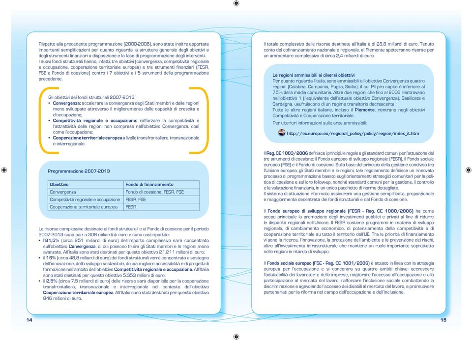 I nuovi fondi strutturali hanno, infatti, tre obiettivi (convergenza, competitività regionale e occupazione, cooperazione territoriale europea) e tre strumenti finanziari (FESR, FSE e Fondo di