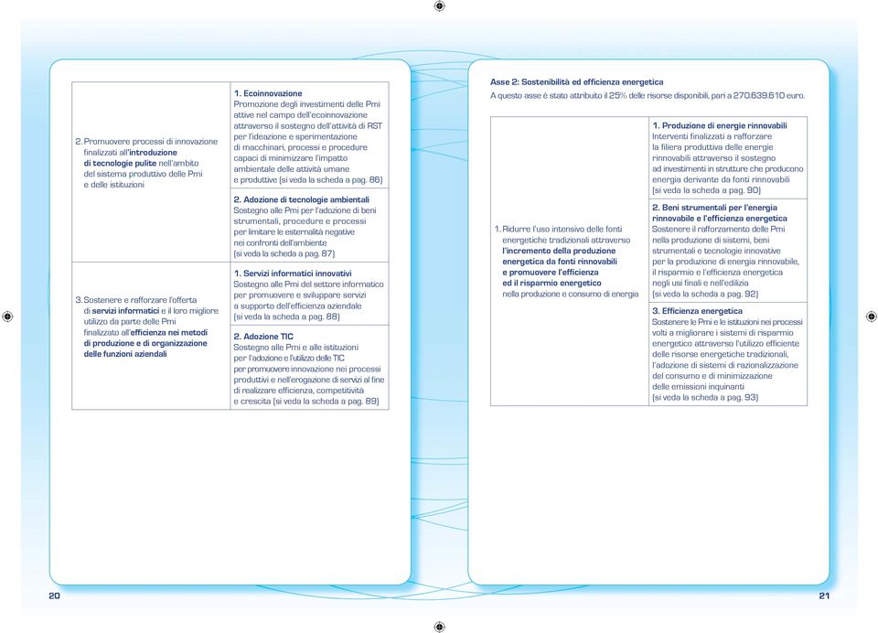 1. Ecoinnovazione Promozione degli investimenti delle Pmi attive nel campo dell ecoinnovazione attraverso il sostegno dell attività di RST per l ideazione e sperimentazione di macchinari, processi e