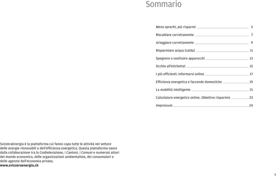 Obiettivo risparmio 23 Impressum 24 SvizzeraEnergia è la piattaforma cui fanno capo tutte le attività nel settore delle energie rinnovabili e dell efficienza energetica.