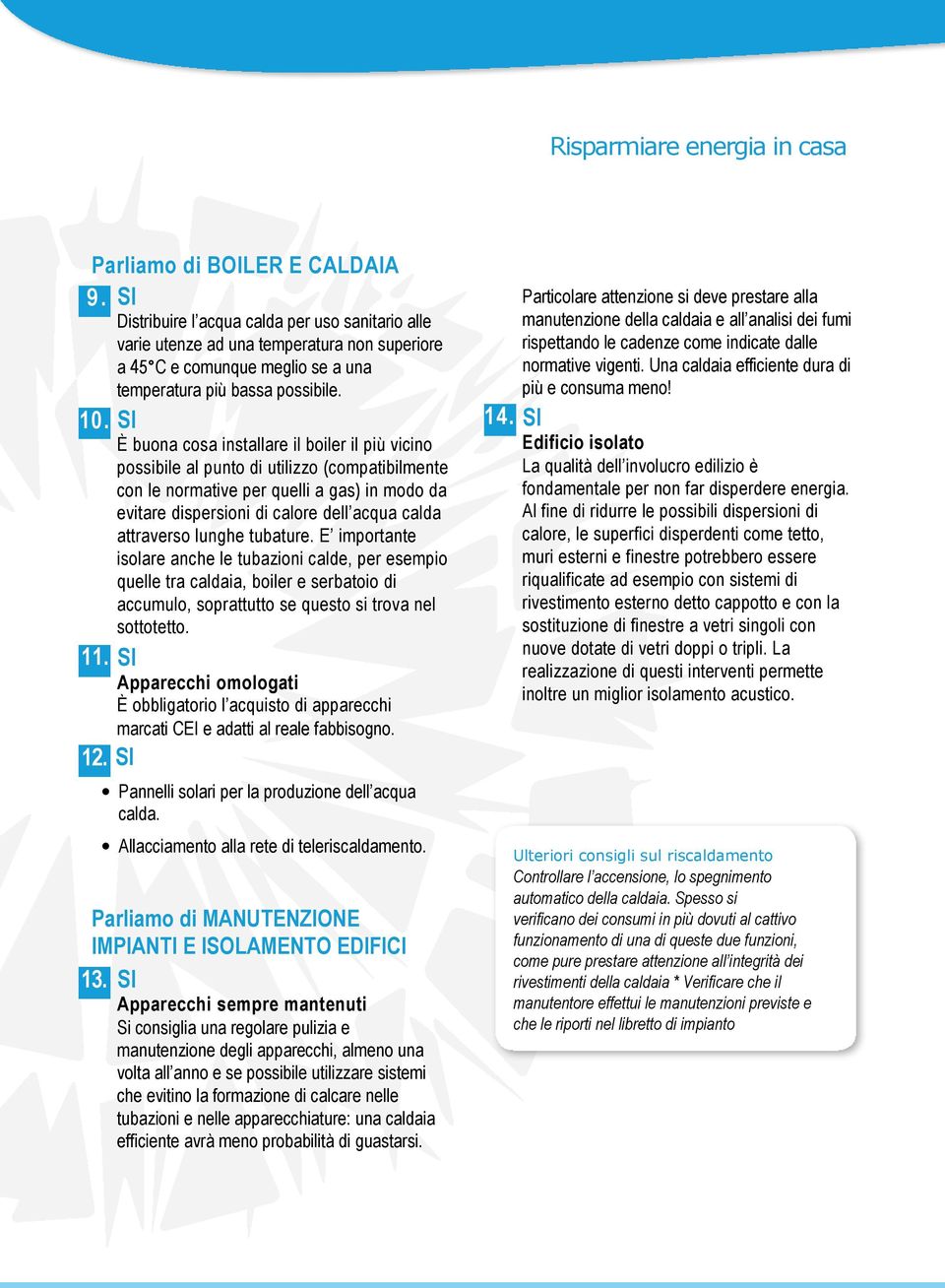 lunghe tubature. E importante isolare anche le tubazioni calde, per esempio quelle tra caldaia, boiler e serbatoio di accumulo, soprattutto se questo si trova nel sottotetto. 11.