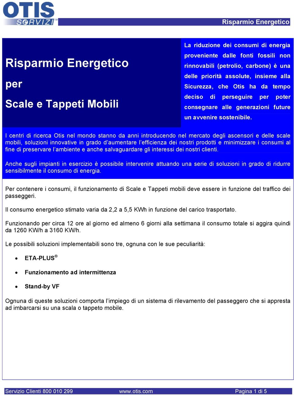 I cenri di ricerca Ois nel mondo sanno da anni inroducendo nel mercao degli ascensori e delle scale mobili, soluzioni innovaive in grado d aumenare l efficienza dei nosri prodoi e minimizzare i