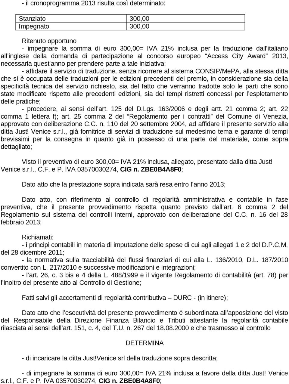 al sistema CONSIP/MePA, alla stessa ditta che si è occupata delle traduzioni per le edizioni precedenti del premio, in considerazione sia della specificità tecnica del servizio richiesto, sia del