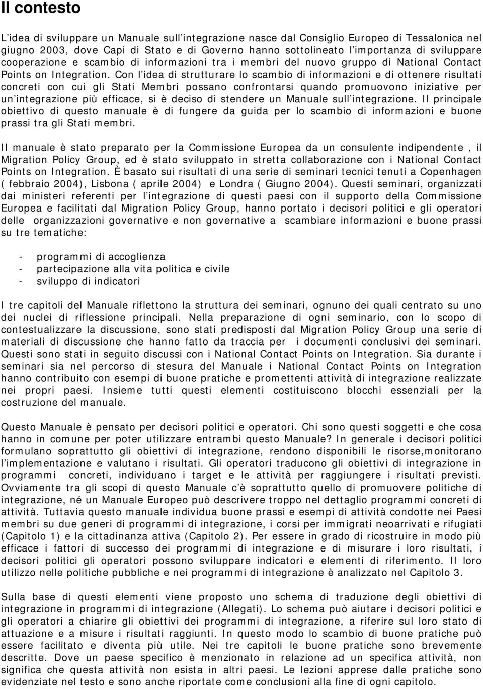 Con l idea di strutturare lo scambio di informazioni e di ottenere risultati concreti con cui gli Stati Membri possano confrontarsi quando promuovono iniziative per un integrazione più efficace, si è