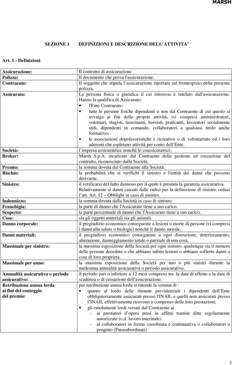 sinistro: Massimale per anno: Annualità assicurativa o periodo assicurativo: Retribuzione annua lorda ai fini del conteggio del premio: Il contratto di assicurazione Il documento che prova