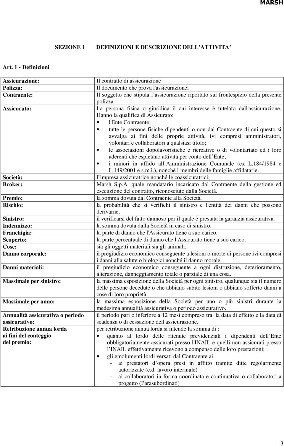 sinistro: Massimale per anno: Annualità assicurativa o periodo assicurativo: Retribuzione annua lorda ai fini del conteggio del premio: Il contratto di assicurazione Il documento che prova