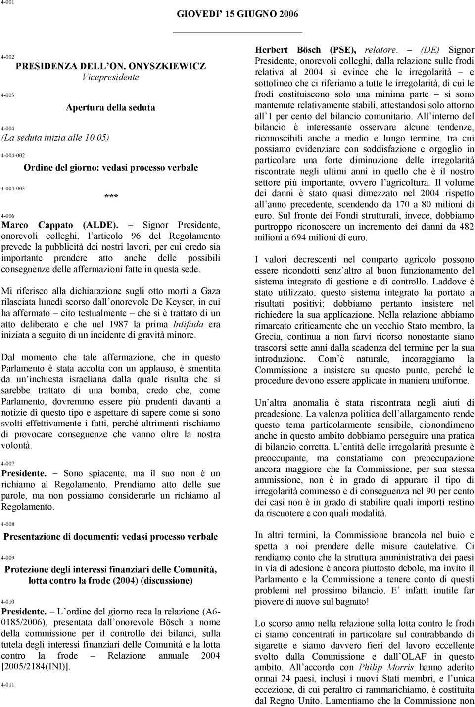 Signor Presidente, onorevoli colleghi, l articolo 96 del Regolamento prevede la pubblicità dei nostri lavori, per cui credo sia importante prendere atto anche delle possibili conseguenze delle