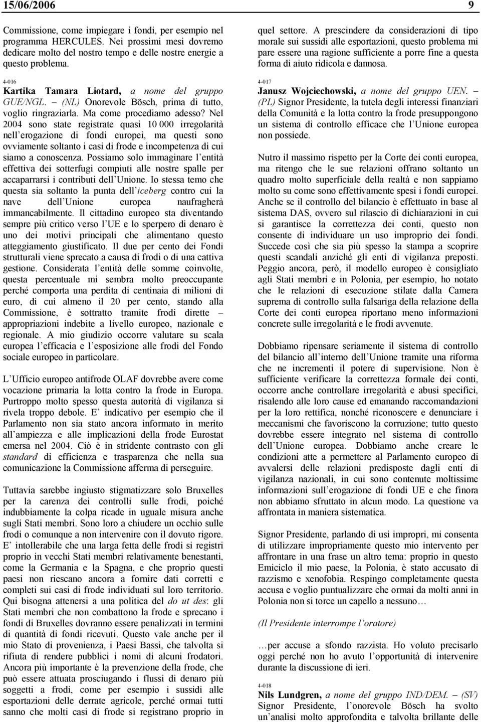 Nel 2004 sono state registrate quasi 10 000 irregolarità nell erogazione di fondi europei, ma questi sono ovviamente soltanto i casi di frode e incompetenza di cui siamo a conoscenza.