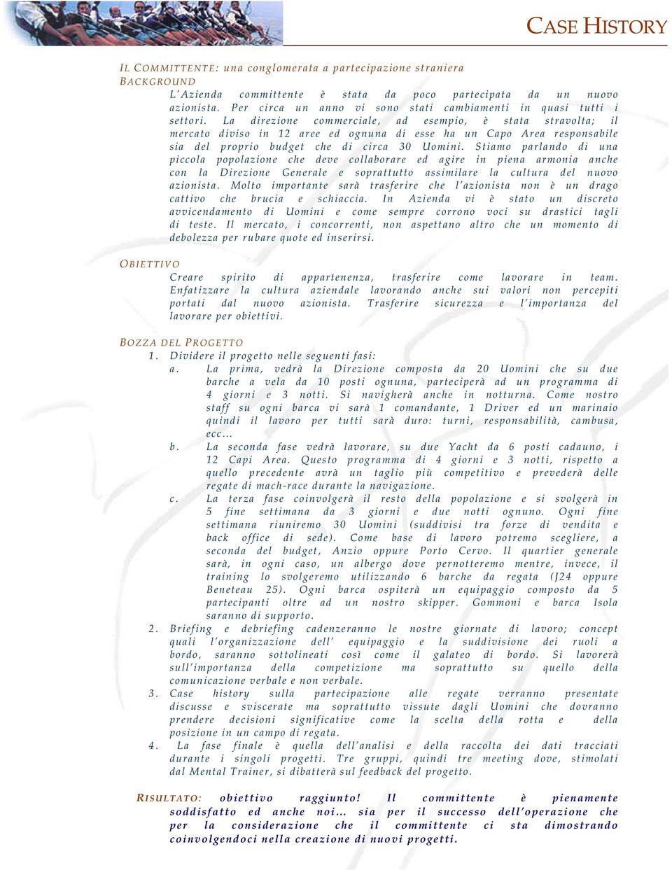 La direzione commerciale, ad esempio, è stata stravolta; il mercato diviso in 12 aree ed ognuna di esse ha un Capo Area responsabile sia del proprio budget che di circa 30 Uomini.