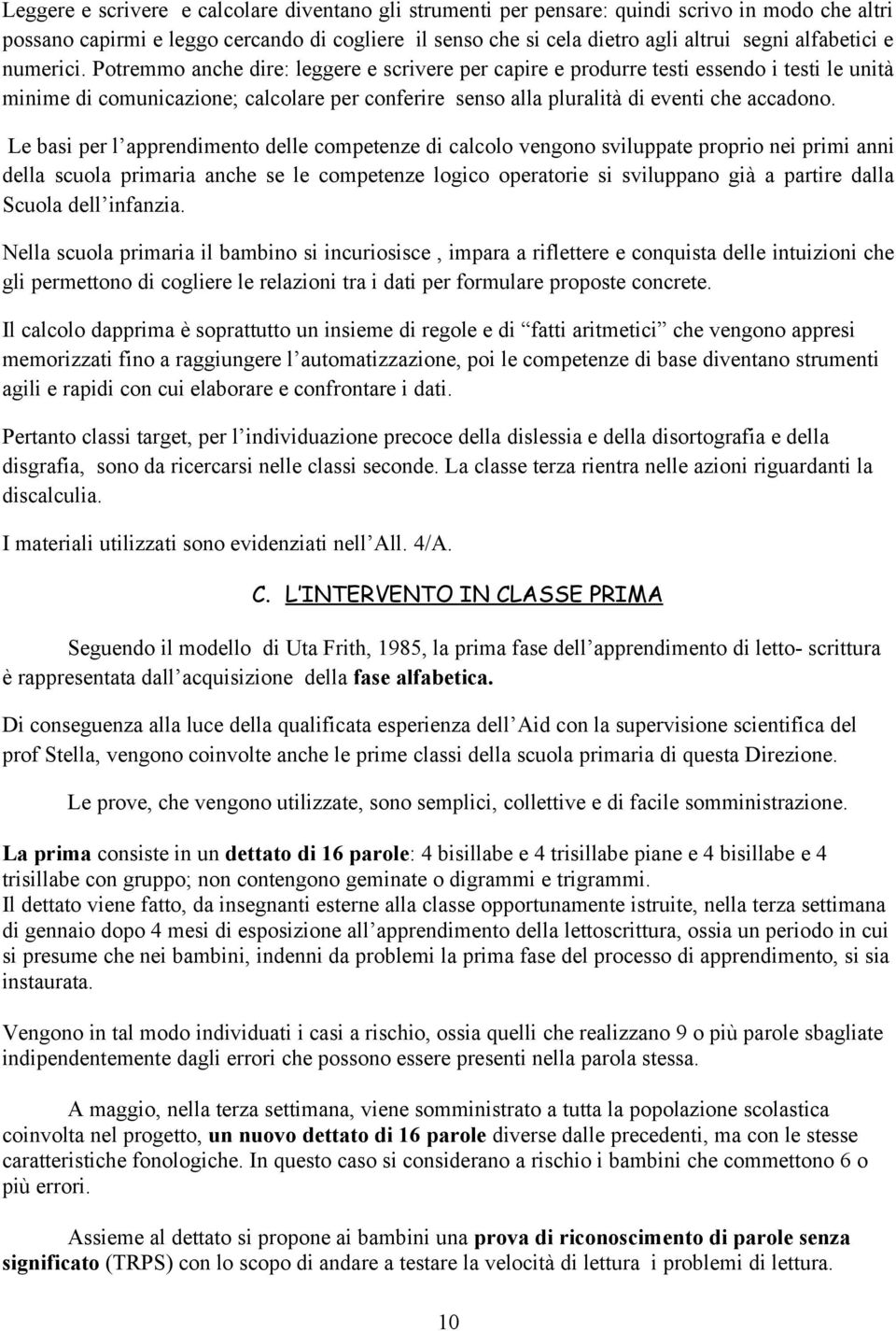 Potremmo anche dire: leggere e scrivere per capire e produrre testi essendo i testi le unità minime di comunicazione; calcolare per conferire senso alla pluralità di eventi che accadono.