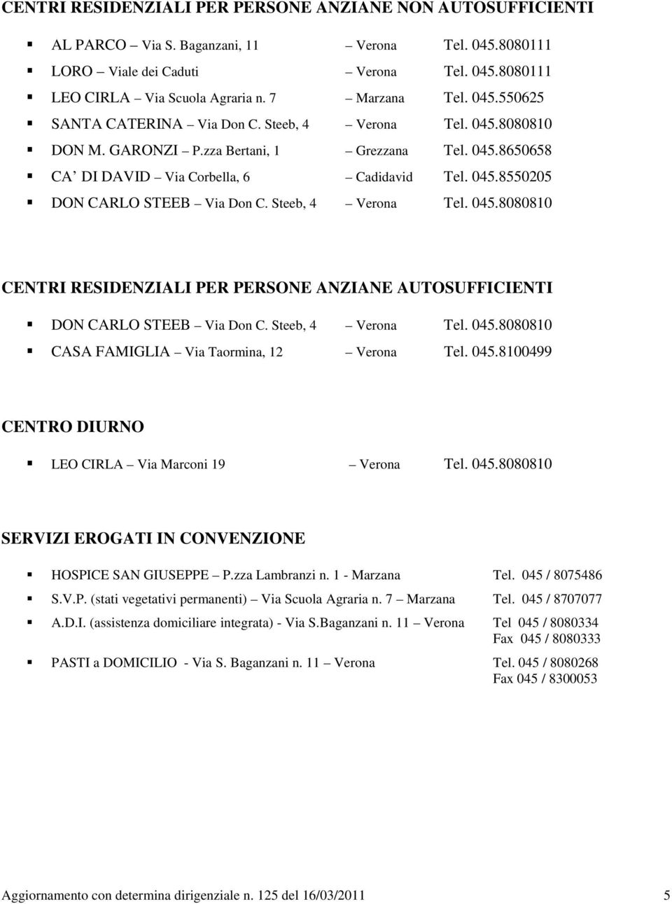 Steeb, 4 Verona Tel. 045.8080810 CENTRI RESIDENZIALI PER PERSONE ANZIANE AUTOSUFFICIENTI DON CARLO STEEB Via Don C. Steeb, 4 Verona Tel. 045.8080810 CASA FAMIGLIA Via Taormina, 12 Verona Tel. 045.8100499 CENTRO DIURNO LEO CIRLA Via Marconi 19 Verona Tel.