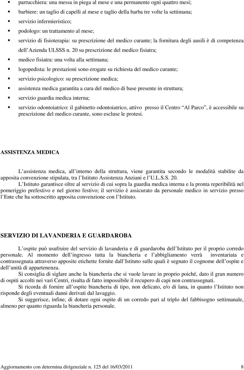 20 su prescrizione del medico fisiatra; medico fisiatra: una volta alla settimana; logopedista: le prestazioni sono erogate su richiesta del medico curante; servizio psicologico: su prescrizione