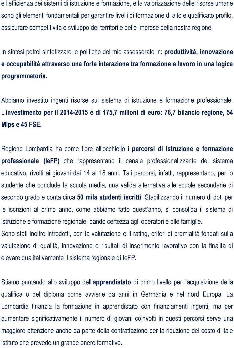 In sintesi potrei sintetizzare le politiche del mio assessorato in: produttività, innovazione e occupabilità attraverso una forte interazione tra formazione e lavoro in una logica programmatoria.