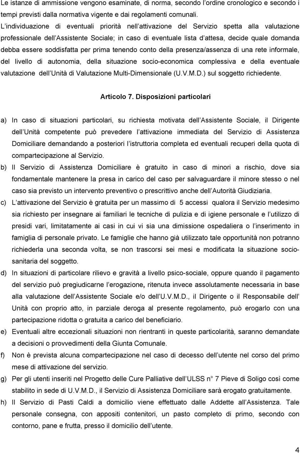 essere soddisfatta per prima tenendo conto della presenza/assenza di una rete informale, del livello di autonomia, della situazione socio-economica complessiva e della eventuale valutazione dell