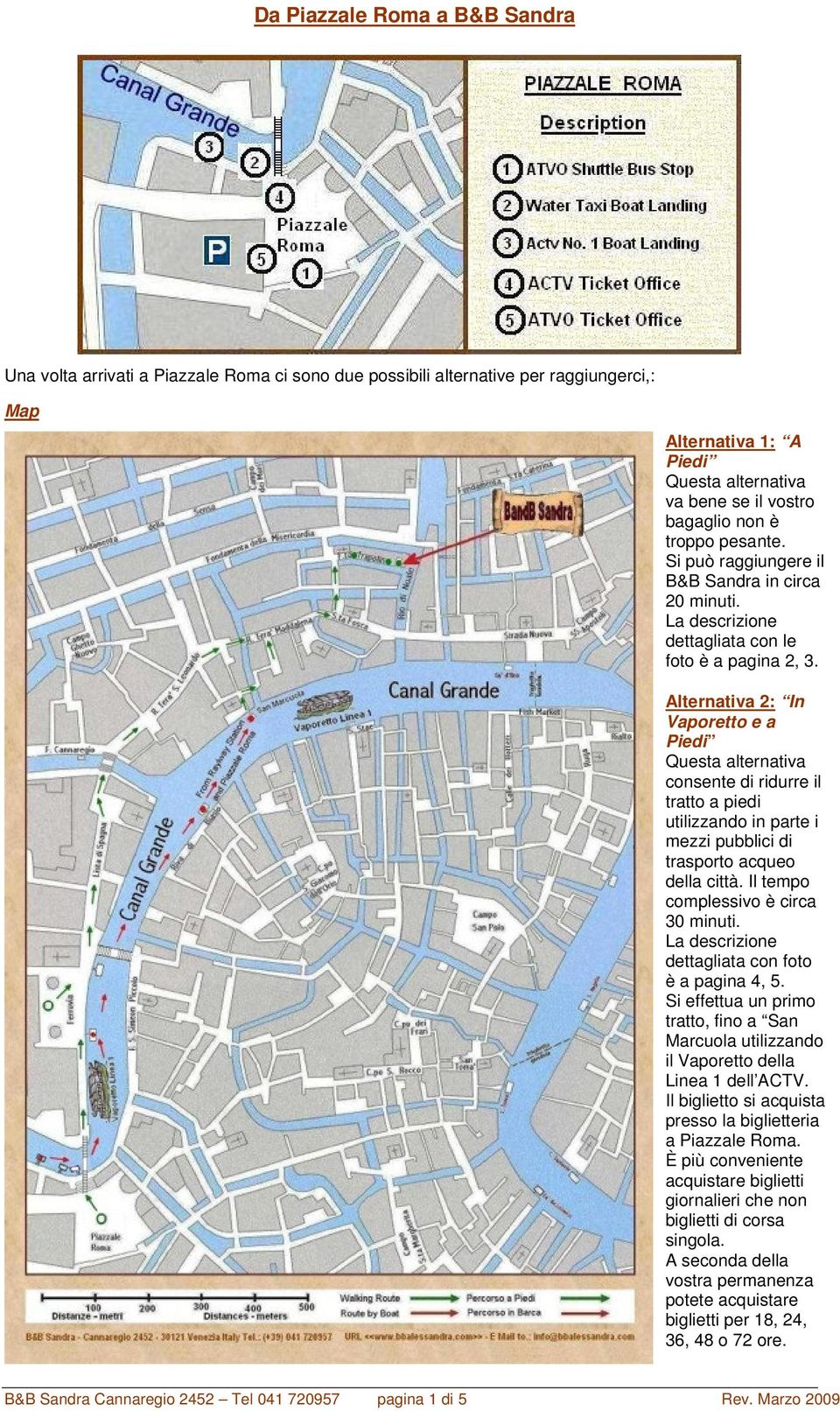 Alternativa 2: In Vaporetto e a Piedi Questa alternativa consente di ridurre il tratto a piedi utilizzando in parte i mezzi pubblici di trasporto acqueo della città.