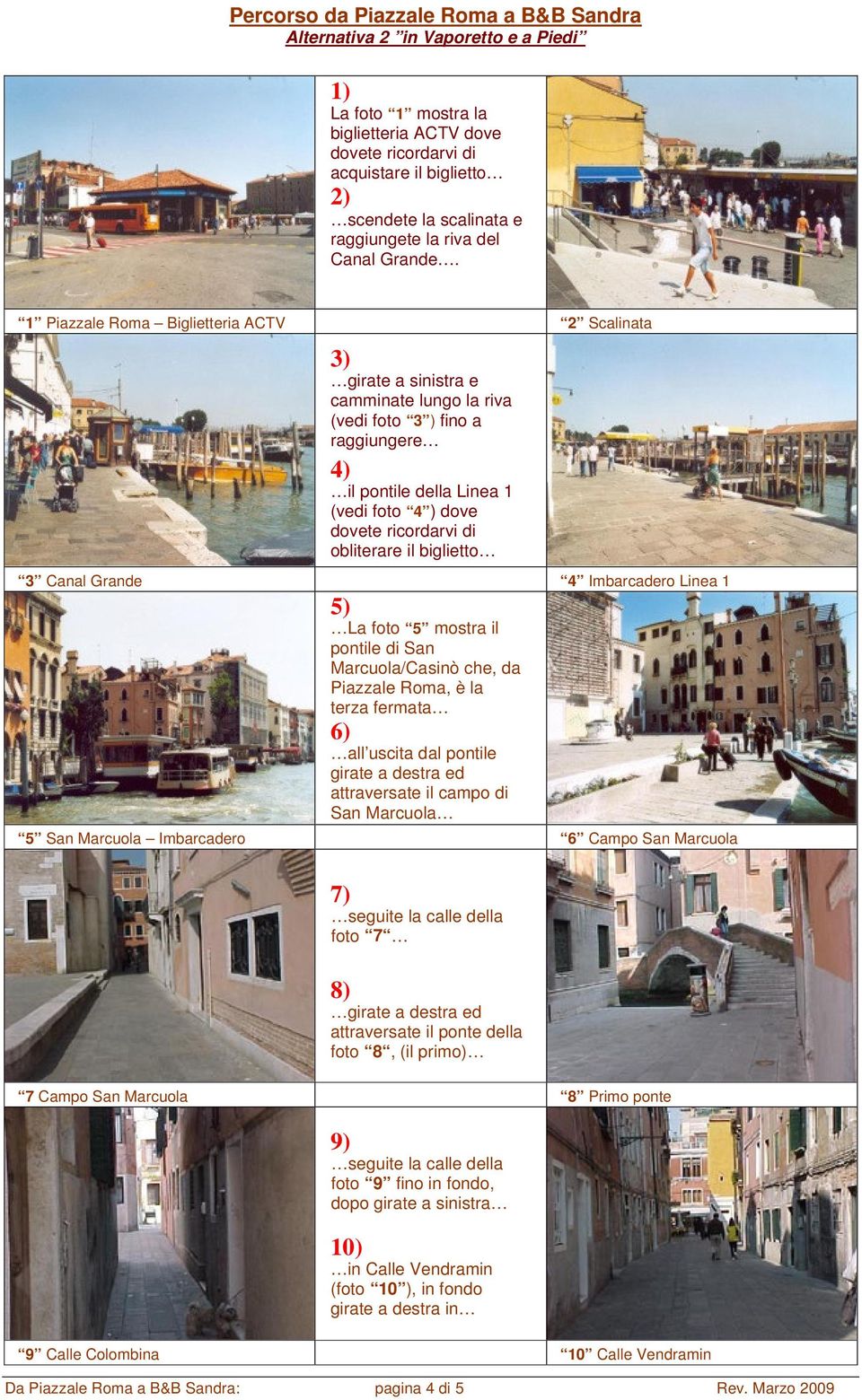 obliterare il biglietto 3 Canal Grande 4 Imbarcadero Linea 1 5) La foto 5 mostra il pontile di San Marcuola/Casinò che, da Piazzale Roma, è la terza fermata 6) all uscita dal pontile girate a destra