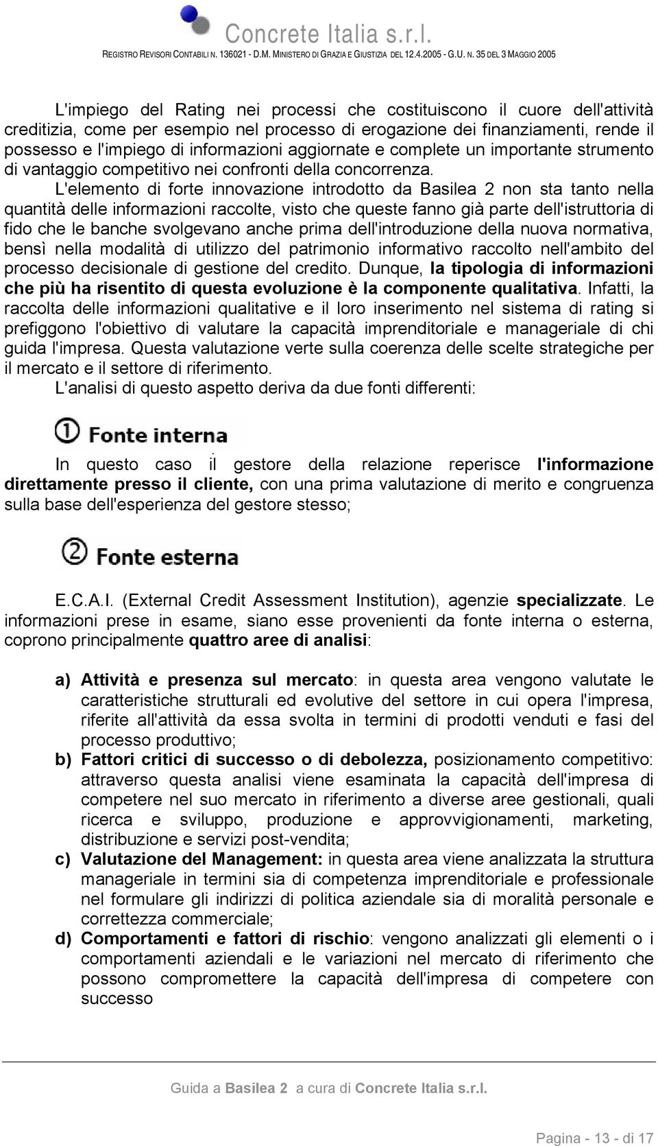 L'elemento di forte innovazione introdotto da Basilea 2 non sta tanto nella quantità delle informazioni raccolte, visto che queste fanno già parte dell'istruttoria di fido che le banche svolgevano